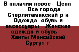 В наличии новое › Цена ­ 750 - Все города, Стерлитамакский р-н Одежда, обувь и аксессуары » Женская одежда и обувь   . Ханты-Мансийский,Сургут г.